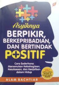 Asyiknya berpikir & berkepribadian positif : cara sederhana menemukan keajaiban demi keajaiban dalam hidup